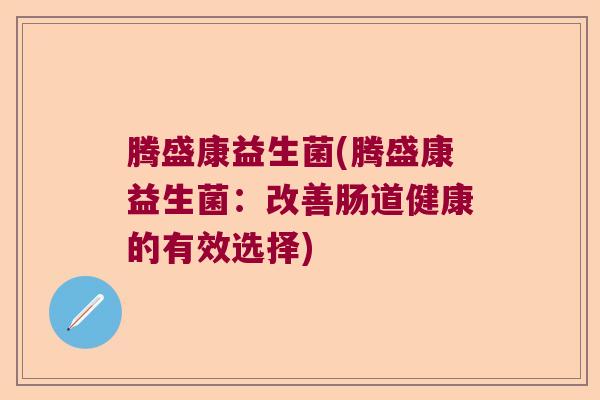 腾盛康益生菌(腾盛康益生菌：改善肠道健康的有效选择)