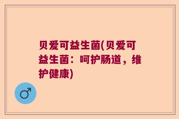 贝爱可益生菌(贝爱可益生菌：呵护肠道，维护健康)