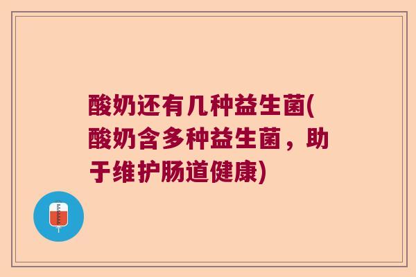 酸奶还有几种益生菌(酸奶含多种益生菌,助于维护肠道健康) 酸奶还有几种益生菌(酸奶含多种益生菌,助于维护肠道健康)