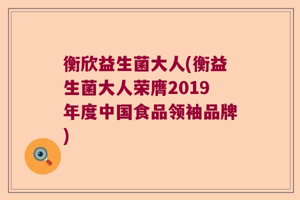 衡欣益生菌大人(衡益生菌大人荣膺2019年度中国食品领袖品牌)