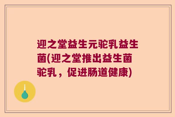 迎之堂益生元驼乳益生菌(迎之堂推出益生菌驼乳，促进肠道健康)