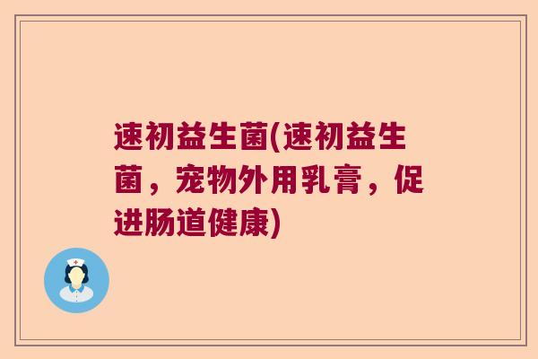 速初益生菌(速初益生菌，宠物外用乳膏，促进肠道健康)