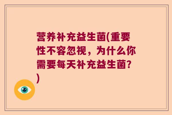 营养补充益生菌(重要性不容忽视，为什么你需要每天补充益生菌？)