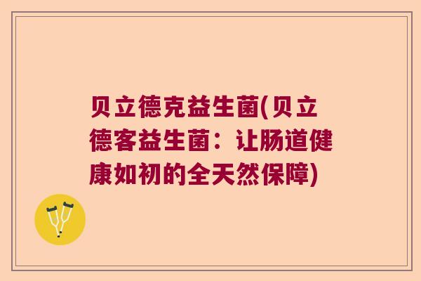 贝立德克益生菌(贝立德客益生菌：让肠道健康如初的全天然保障)