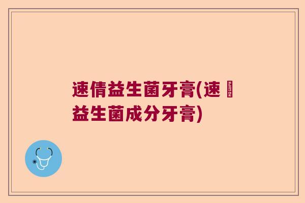 速倩益生菌牙膏(速淨益生菌成分牙膏) 速倩益生菌牙膏(速淨益生菌成分牙膏)