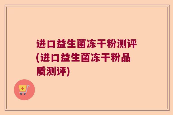 进口益生菌冻干粉测评(进口益生菌冻干粉品质测评) 进口益生菌冻干粉测评(进口益生菌冻干粉品质测评)