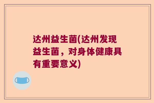 达州益生菌(达州发现益生菌,对身体健康具有重要意义) 达州益生菌(达州发现益生菌,对身体健康具有重要意义)