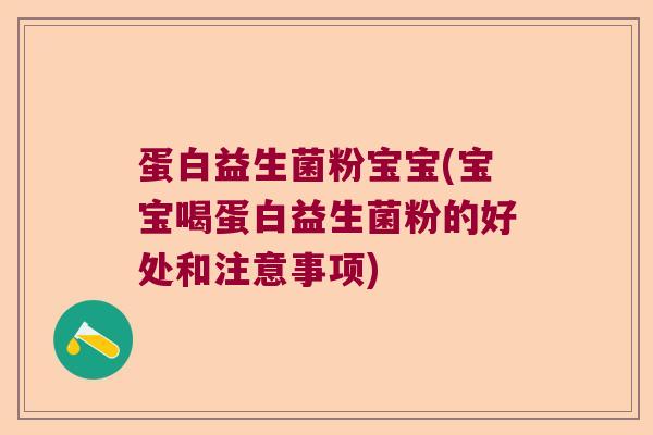 蛋白益生菌粉宝宝(宝宝喝蛋白益生菌粉的好处和注意事项)