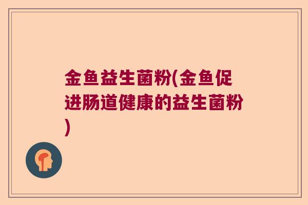 金鱼益生菌粉(金鱼促进肠道健康的益生菌粉) 金鱼益生菌粉(金鱼促进肠道健康的益生菌粉)