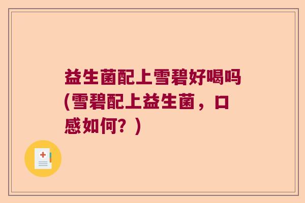益生菌配上雪碧好喝吗(雪碧配上益生菌,口感如何?) 益生菌配上雪碧好喝吗(雪碧配上益生菌,口感如何?)