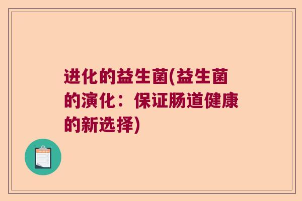 进化的益生菌(益生菌的演化：保证肠道健康的新选择)