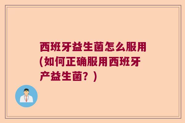 西班牙益生菌怎么服用(如何正确服用西班牙产益生菌?) 西班牙益生菌怎么服用(如何正确服用西班牙产益生菌?)