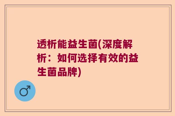 透析能益生菌(深度解析:如何选择有效的益生菌品牌) 透析能益生菌(深度解析:如何选择有效的益生菌品牌)