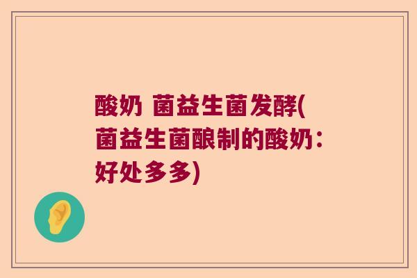 酸奶 菌益生菌发酵(菌益生菌酿制的酸奶:好处多多) 酸奶 菌益生菌发酵(菌益生菌酿制的酸奶:好处多多)