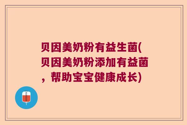 贝因美奶粉有益生菌(贝因美奶粉添加有益菌,帮助宝宝健康成长) 贝因美奶粉有益生菌(贝因美奶粉添加有益菌,帮助宝宝健康成长)