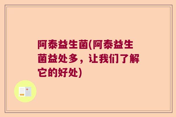 阿泰益生菌(阿泰益生菌益处多,让我们了解它的好处) 阿泰益生菌(阿泰益生菌益处多,让我们了解它的好处)