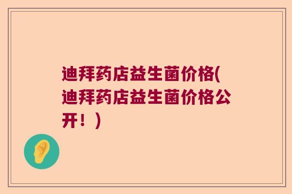 迪拜药店益生菌价格(迪拜药店益生菌价格公开!) 迪拜药店益生菌价格(迪拜药店益生菌价格公开!)