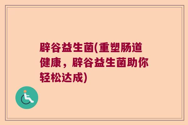 辟谷益生菌(重塑肠道健康,辟谷益生菌助你轻松达成) 辟谷益生菌(重塑肠道健康,辟谷益生菌助你轻松达成)