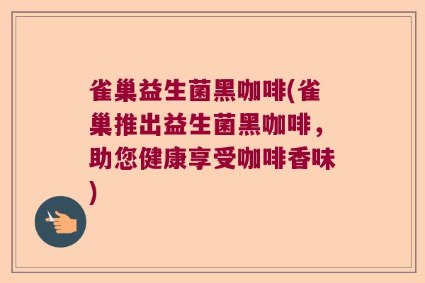 雀巢益生菌黑咖啡(雀巢推出益生菌黑咖啡，助您健康享受咖啡香味)