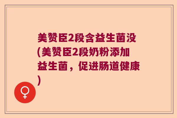 美赞臣2段含益生菌没(美赞臣2段奶粉添加益生菌，促进肠道健康)