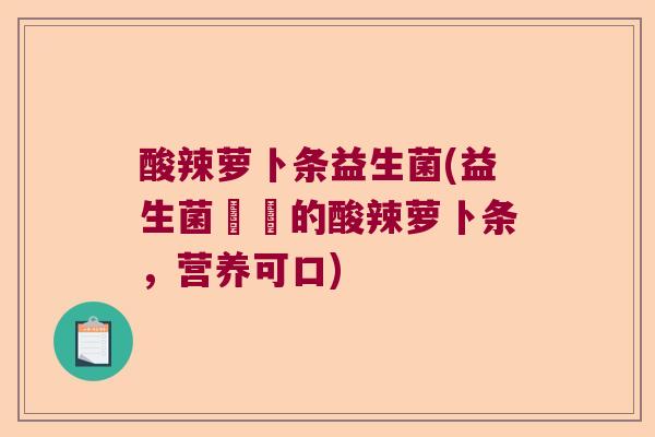 酸辣萝卜条益生菌(益生菌醃製的酸辣萝卜条，营养可口)