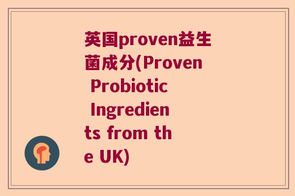 英国proven益生菌成分(Proven Probiotic Ingredients from the UK) 英国proven益生菌成分(Proven Probiotic Ingredients from the UK)