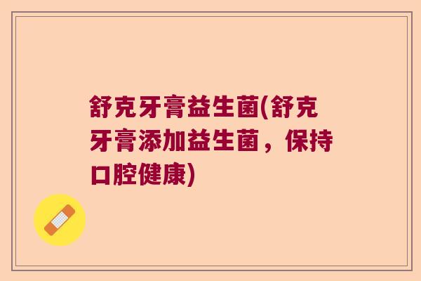 舒克牙膏益生菌(舒克牙膏添加益生菌，保持口腔健康)