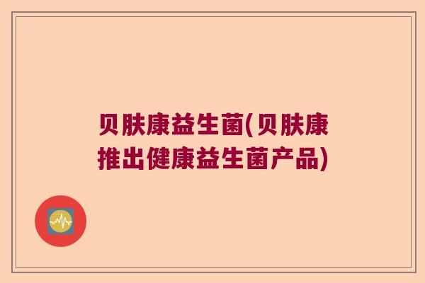 贝肤康益生菌(贝肤康推出健康益生菌产品)