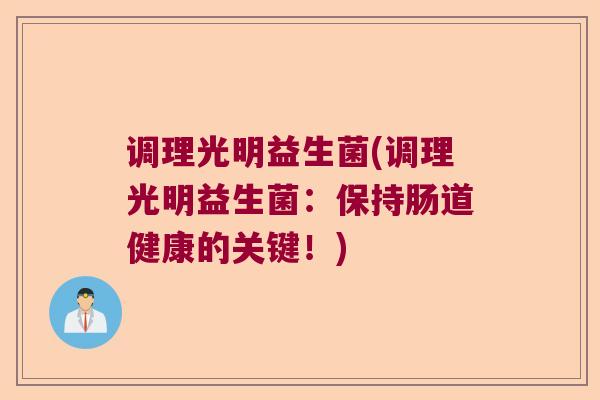 调理光明益生菌(调理光明益生菌：保持肠道健康的关键！)