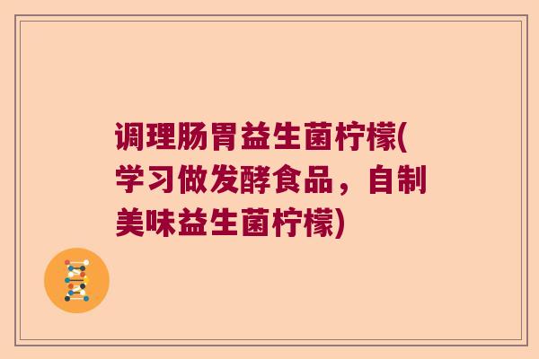 调理肠胃益生菌柠檬(学习做发酵食品,自制美味益生菌柠檬) 调理肠胃益生菌柠檬(学习做发酵食品,自制美味益生菌柠檬)