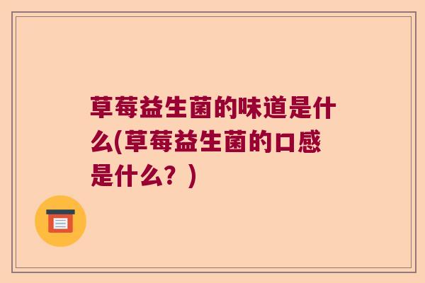 草莓益生菌的味道是什么(草莓益生菌的口感是什么？)