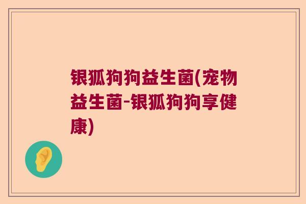 银狐狗狗益生菌(宠物益生菌-银狐狗狗享健康)