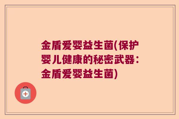 金盾爱婴益生菌(保护婴儿健康的秘密武器:金盾爱婴益生菌) 金盾爱婴益生菌(保护婴儿健康的秘密武器:金盾爱婴益生菌)