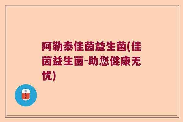 阿勒泰佳茵益生菌(佳茵益生菌-助您健康无忧) 阿勒泰佳茵益生菌(佳茵益生菌-助您健康无忧)