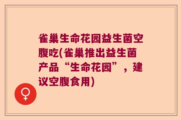 雀巢生命花园益生菌空腹吃(雀巢推出益生菌产品“生命花园”,建议空腹食用) 雀巢生命花园益生菌空腹吃(雀巢推出益生菌产品“生命花园”,建议空腹食用)