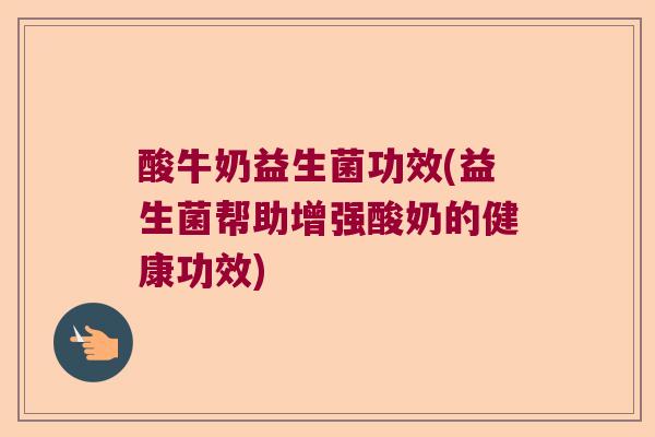 酸牛奶益生菌功效(益生菌帮助增强酸奶的健康功效) 酸牛奶益生菌功效(益生菌帮助增强酸奶的健康功效)