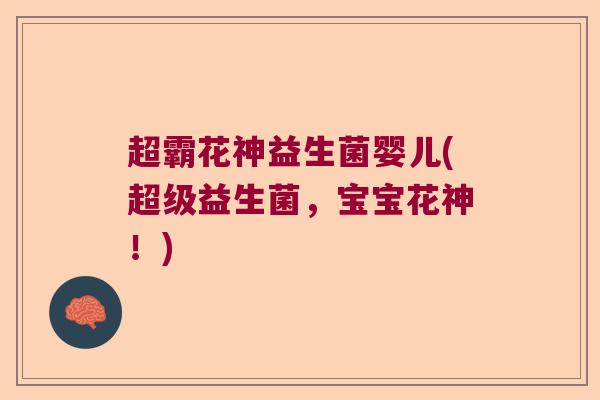 超霸花神益生菌婴儿(超级益生菌,宝宝花神!) 超霸花神益生菌婴儿(超级益生菌,宝宝花神!)