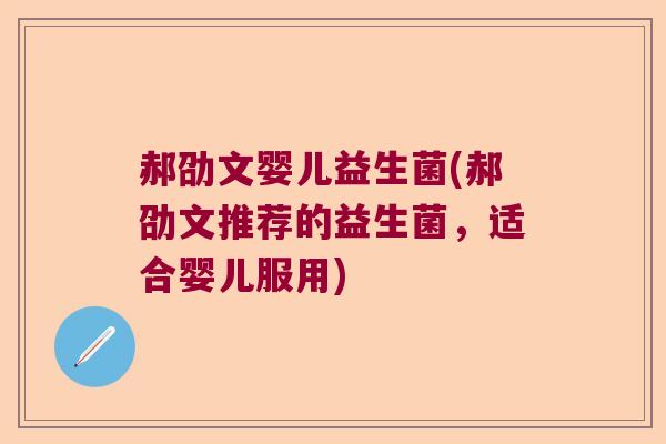 郝劭文婴儿益生菌(郝劭文推荐的益生菌，适合婴儿服用)
