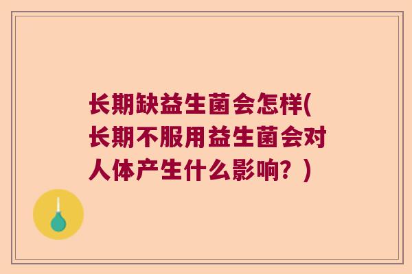 长期缺益生菌会怎样(长期不服用益生菌会对人体产生什么影响?) 长期缺益生菌会怎样(长期不服用益生菌会对人体产生什么影响?)