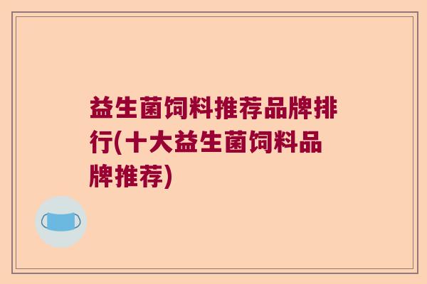 益生菌饲料推荐品牌排行(十大益生菌饲料品牌推荐) 益生菌饲料推荐品牌排行(十大益生菌饲料品牌推荐)