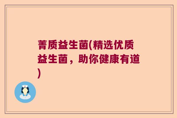 菁质益生菌(精选优质益生菌,助你健康有道) 菁质益生菌(精选优质益生菌,助你健康有道)