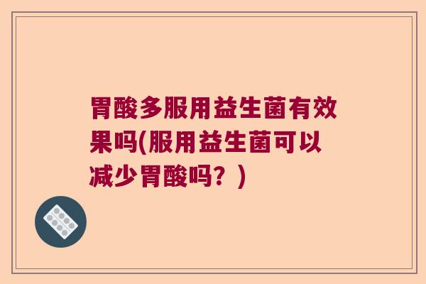 胃酸多服用益生菌有效果吗(服用益生菌可以减少胃酸吗?) 胃酸多服用益生菌有效果吗(服用益生菌可以减少胃酸吗?)