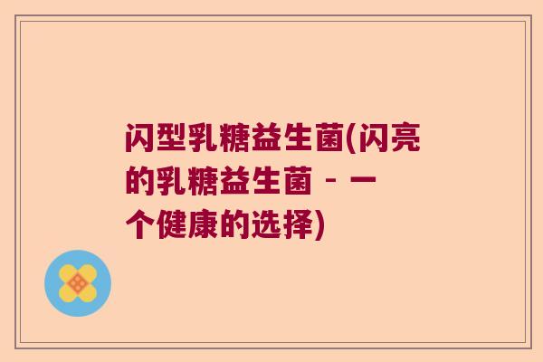 闪型乳糖益生菌(闪亮的乳糖益生菌 - 一个健康的选择)