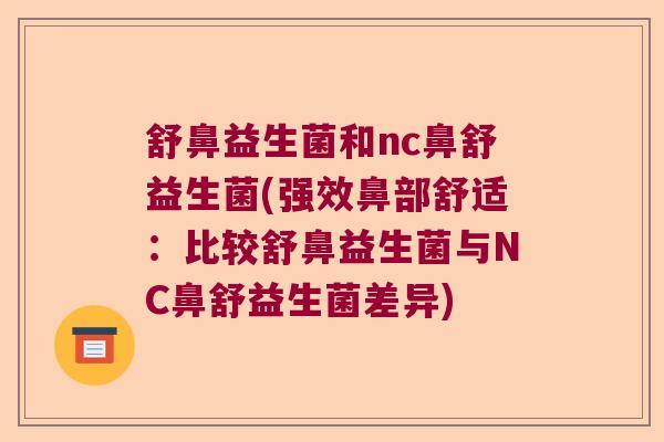 舒鼻益生菌和nc鼻舒益生菌(强效鼻部舒适:比较舒鼻益生菌与NC鼻舒益生菌差异) 舒鼻益生菌和nc鼻舒益生菌(强效鼻部舒适:比较舒鼻益生菌与NC鼻舒益生菌差异)