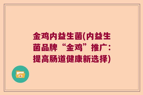 金鸡内益生菌(内益生菌品牌“金鸡”推广：提高肠道健康新选择)
