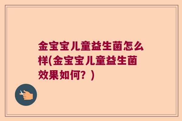 金宝宝儿童益生菌怎么样(金宝宝儿童益生菌效果如何？)