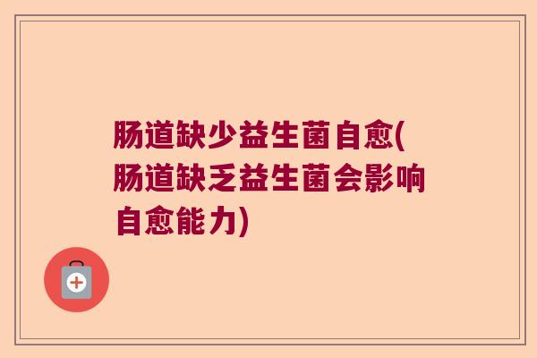 肠道缺少益生菌自愈(肠道缺乏益生菌会影响自愈能力)