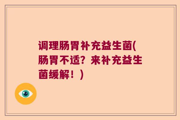 调理肠胃补充益生菌(肠胃不适?来补充益生菌缓解!) 调理肠胃补充益生菌(肠胃不适?来补充益生菌缓解!)