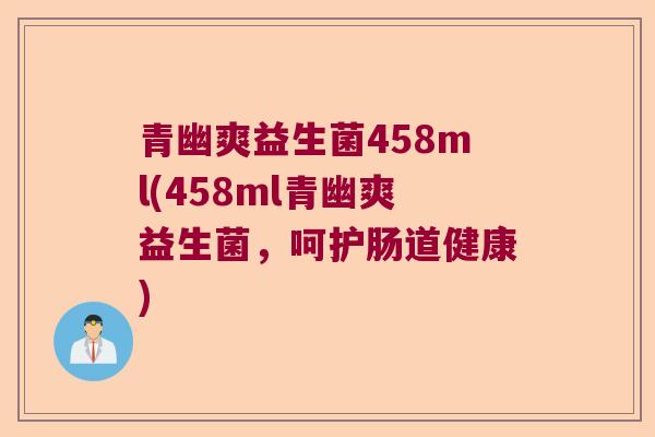 青幽爽益生菌458ml(458ml青幽爽益生菌,呵护肠道健康) 青幽爽益生菌458ml(458ml青幽爽益生菌,呵护肠道健康)