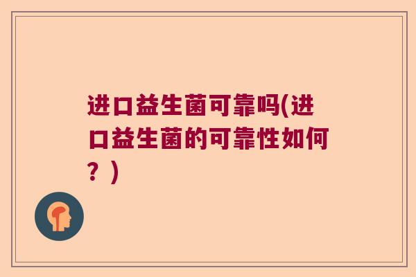 进口益生菌可靠吗(进口益生菌的可靠性如何?) 进口益生菌可靠吗(进口益生菌的可靠性如何?)